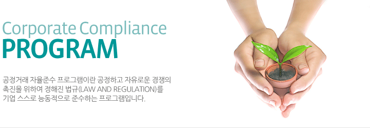 Corporate ComplianceProgram 공정거래 자율준수 프로그램이란 공정하고 자유로운 경쟁의 촉진을 위하여 정해진 법규 (LAW AND REGULATION)를 기업 스스로 능동적으로 준수하는 프로그램입니다.