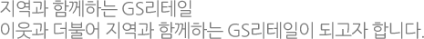 지역과 하나되는 GS리테일 이웃과 더불어 지역과 하나되는 GS리테일이 되고자 합니다. 