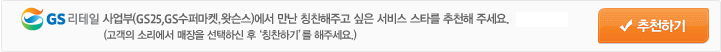 GS리테일 사업부(GS25,GS수퍼마켓,미스터도넛,왓슨스)에서 만난 칭찬해주고 싶은 서비스 스타를 추천해 주세요. 