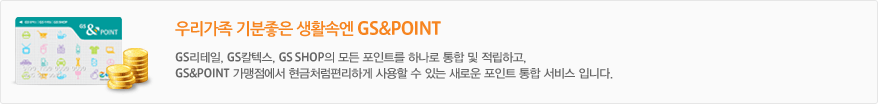 우리가족 기분좋은 생활속엔 GS&POINT - GS리테일, GS칼텍스, GS SHOP의 모든 포인트를 하나로 통합 및 적립하고, GS&POINT 가맹점에서 현금처럼편리하게 사용할 수 있는 새로운 포인트 통합 서비스 입니다.