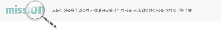 고품질 상품을 합리적인 가격에 공급하기 위한 상품 구매/업체선정/상품 개발 업무를 수행