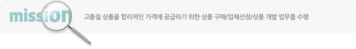고품질 상품을 합리적인 가격에 공급하기 위한 상품 구매/업체선정/상품 개발 업무를 수행