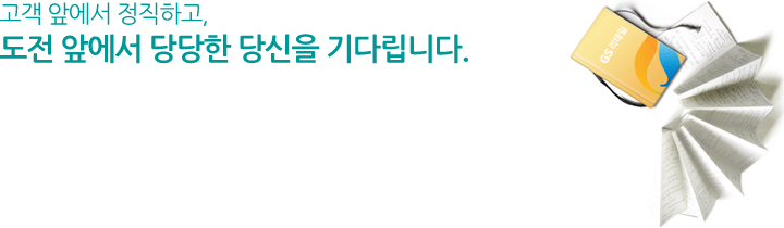 고객 앞에서 정직하고, 도전 앞에서 당당한 당신을 기다립니다.